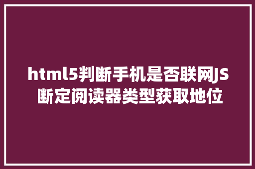 html5判断手机是否联网JS 断定阅读器类型获取地位信息若何让手机震撼