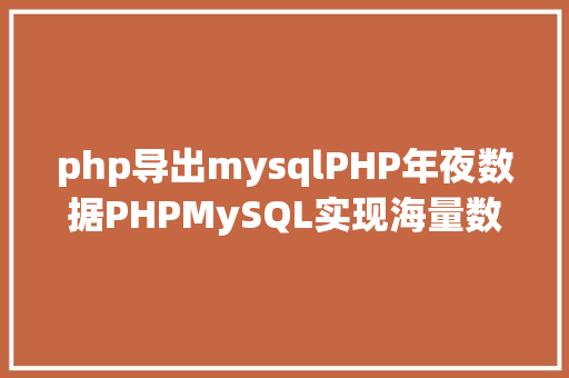 php导出mysqlPHP年夜数据PHPMySQL实现海量数据的导入导出 Node.js