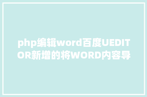 php编辑word百度UEDITOR新增的将WORD内容导入到富文本编纂框的功效