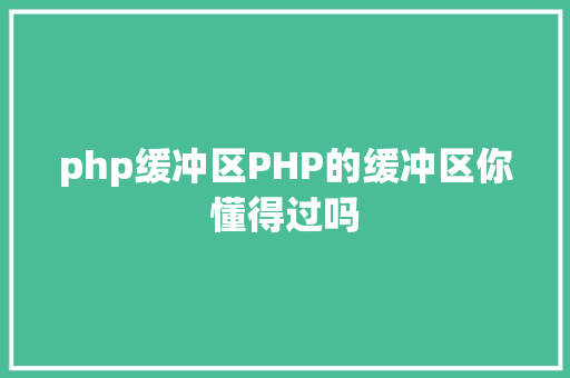 php缓冲区PHP的缓冲区你懂得过吗