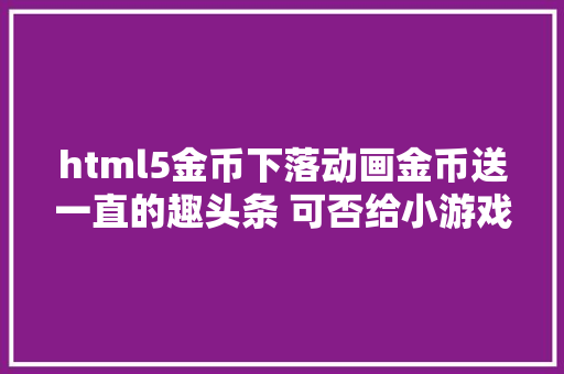 html5金币下落动画金币送一直的趣头条 可否给小游戏带来全新财富暗码