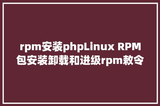 rpm安装phpLinux RPM包安装卸载和进级rpm敕令详解