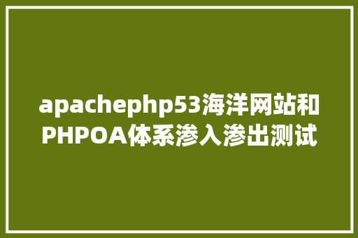 apachephp53海洋网站和PHPOA体系渗入渗出测试申报 HTML