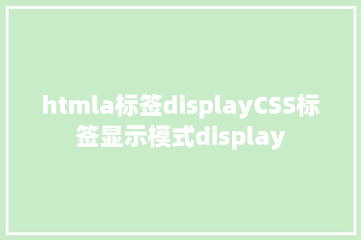 htmla标签displayCSS标签显示模式display