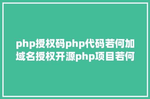 php授权码php代码若何加域名授权开源php项目若何掩护版权 贸易授权 Vue.js