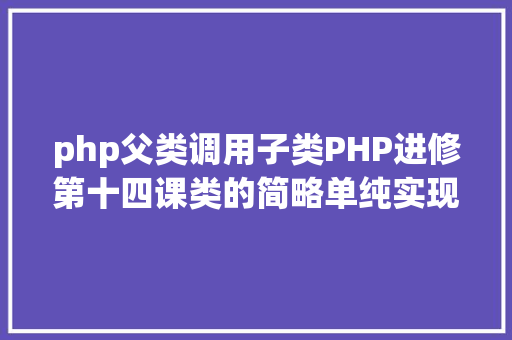 php父类调用子类PHP进修第十四课类的简略单纯实现