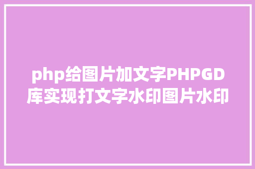 php给图片加文字PHPGD库实现打文字水印图片水印php给图片取水印