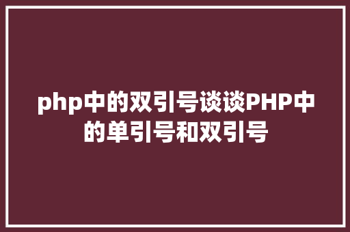 php中的双引号谈谈PHP中的单引号和双引号