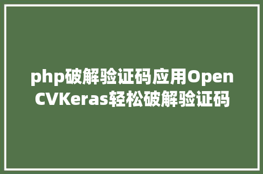 php破解验证码应用OpenCVKeras轻松破解验证码 Webpack