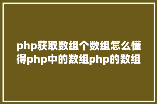 php获取数组个数组怎么懂得php中的数组php的数组创立和应用办法是什么 JavaScript