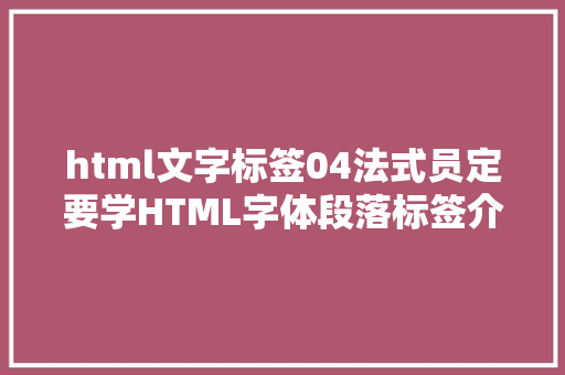 html文字标签04法式员定要学HTML字体段落标签介绍60秒搞定 RESTful API