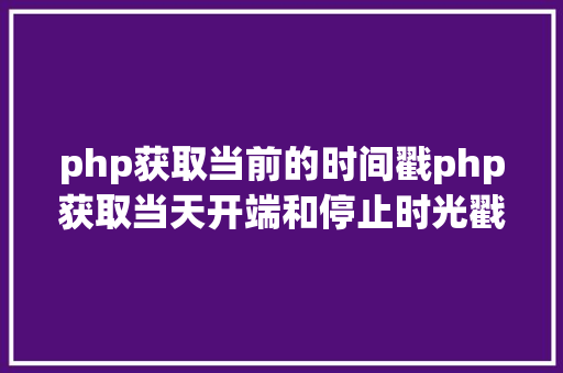 php获取当前的时间戳php获取当天开端和停止时光戳的办法 jQuery