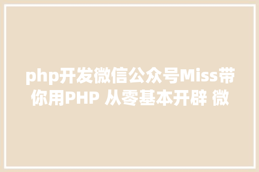 php开发微信公众号Miss带你用PHP 从零基本开辟 微信号