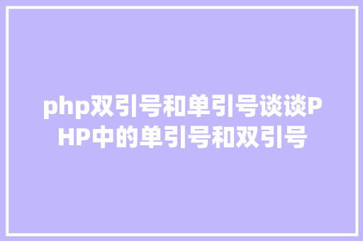 php双引号和单引号谈谈PHP中的单引号和双引号