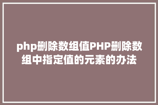 php删除数组值PHP删除数组中指定值的元素的办法 Docker