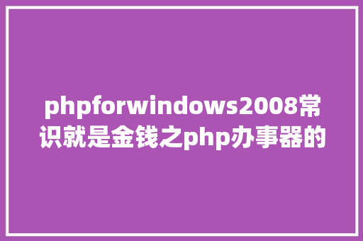 phpforwindows2008常识就是金钱之php办事器的体系详解