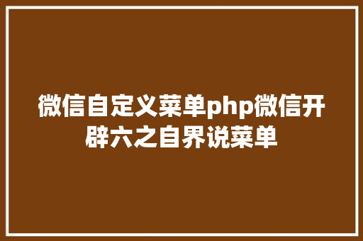 微信自定义菜单php微信开辟六之自界说菜单