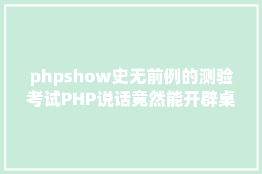 phpshow史无前例的测验考试PHP说话竟然能开辟桌面法式