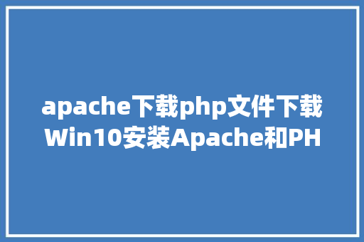 apache下载php文件下载Win10安装Apache和PHP Bootstrap