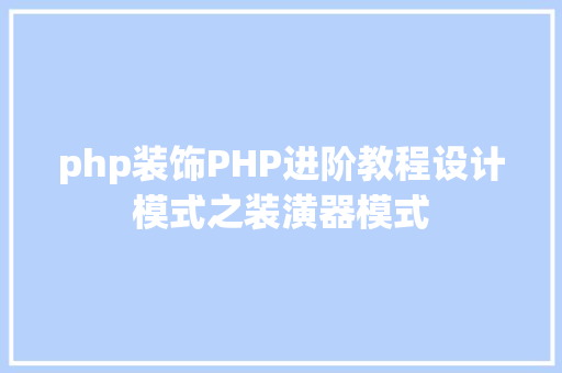 php装饰PHP进阶教程设计模式之装潢器模式