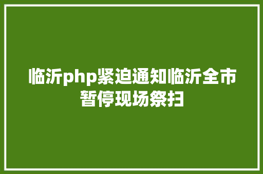 临沂php紧迫通知临沂全市暂停现场祭扫