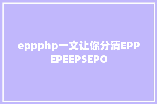 eppphp一文让你分清EPPEPEEPSEPO