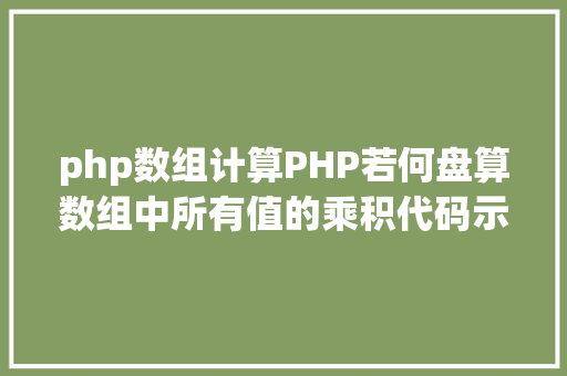 php数组计算PHP若何盘算数组中所有值的乘积代码示例