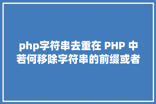 php字符串去重在 PHP 中若何移除字符串的前缀或者后缀