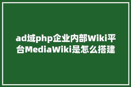 ad域php企业内部Wiki平台MediaWiki是怎么搭建的