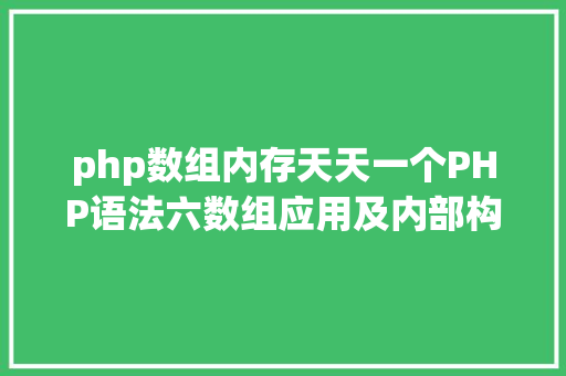 php数组内存天天一个PHP语法六数组应用及内部构造