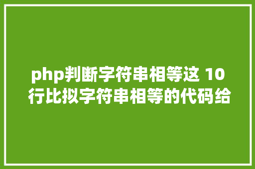 php判断字符串相等这 10 行比拟字符串相等的代码给我整懵了不信你也来看看 Bootstrap