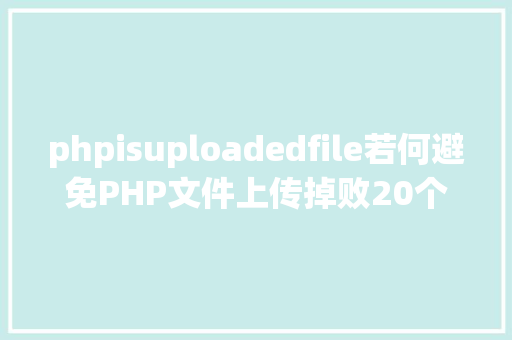 phpisuploadedfile若何避免PHP文件上传掉败20个常见的PHP文件上传毛病解决办法 Java