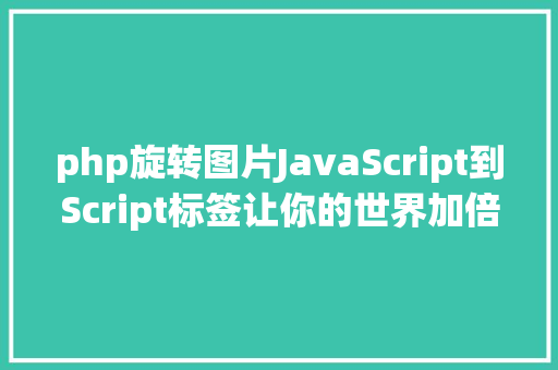 php旋转图片JavaScript到Script标签让你的世界加倍迁移转变性poser SQL