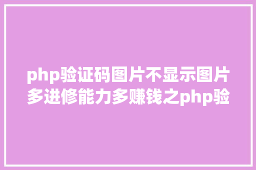 php验证码图片不显示图片多进修能力多赚钱之php验证码图片不显示 Node.js