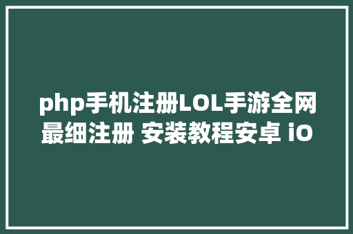 php手机注册LOL手游全网最细注册 安装教程安卓 iOS皆可登录 JavaScript