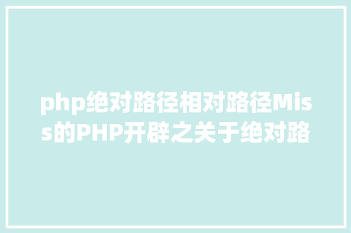 php绝对路径相对路径Miss的PHP开辟之关于绝对路径和相对路径