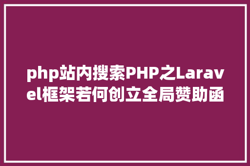 php站内搜索PHP之Laravel框架若何创立全局赞助函数 进入B站搜刮 GraphQL