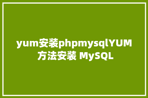 yum安装phpmysqlYUM 方法安装 MySQL Vue.js