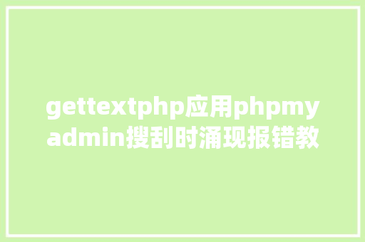 gettextphp应用phpmyadmin搜刮时涌现报错教你一招解决故障