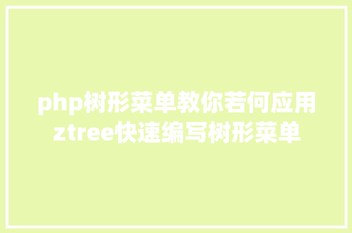 php树形菜单教你若何应用ztree快速编写树形菜单