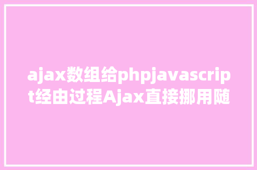 ajax数组给phpjavascript经由过程Ajax直接挪用随意率性PHP函数多参数 PHP