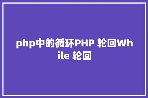 php中的循环PHP 轮回While 轮回