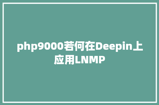 php9000若何在Deepin上应用LNMP