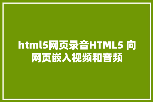 html5网页录音HTML5 向网页嵌入视频和音频