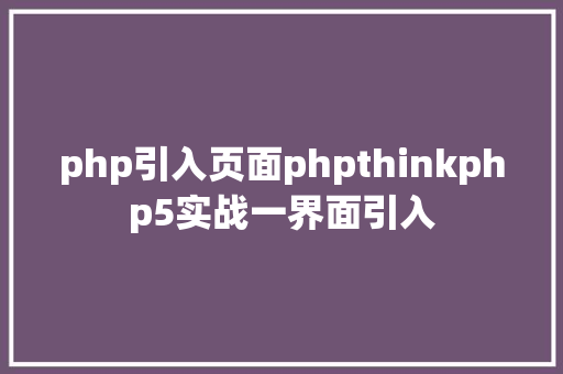 php引入页面phpthinkphp5实战一界面引入