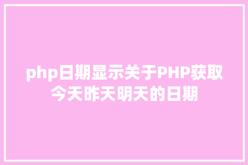 php日期显示关于PHP获取今天昨天明天的日期 GraphQL