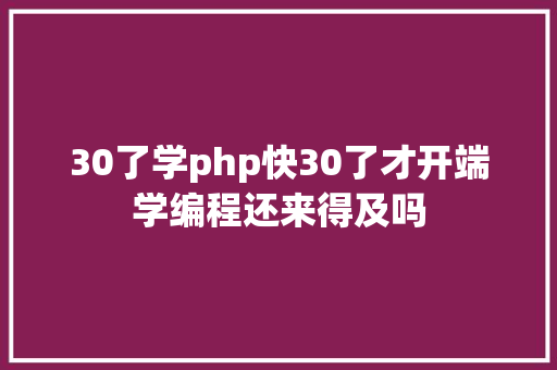 30了学php快30了才开端学编程还来得及吗 Vue.js