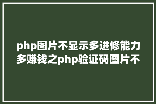 php图片不显示多进修能力多赚钱之php验证码图片不显示 React