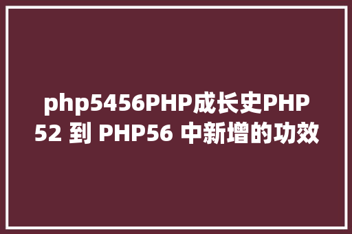 php5456PHP成长史PHP52 到 PHP56 中新增的功效详解 GraphQL