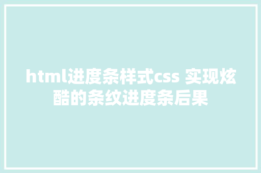 html进度条样式css 实现炫酷的条纹进度条后果